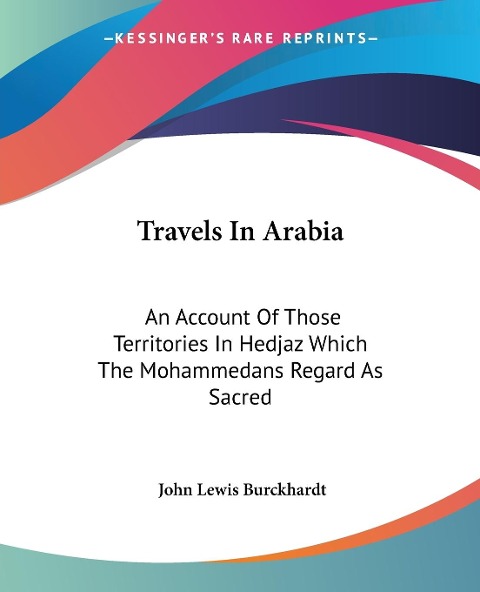 Travels In Arabia: An Account Of Those Territories In Hedjaz Which The Mohammedans Regard As Sacred