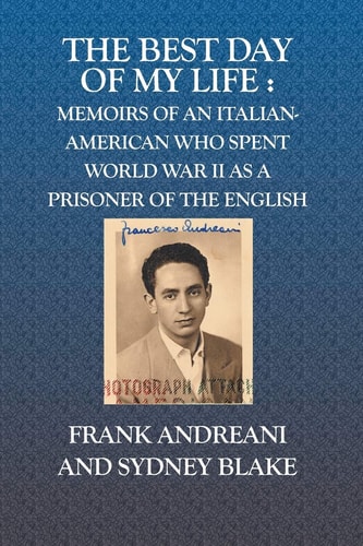 The Best Day of My Life Memoirs of an Italian-American Who Spent World War II as a Prisoner of the English