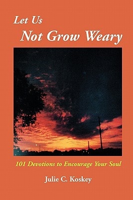Let Us Not Grow Weary 101 Devotions to Encourage Your Soul