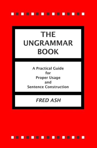 The Ungrammar Book A Practical Guide for Proper Usage and Sentence Construction