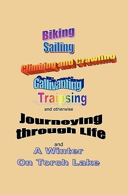 Journeying Through Life Biking, Sailing, Climbing and Crawling, Gallivanting, Traipsing, and A Winter on Torch Lake