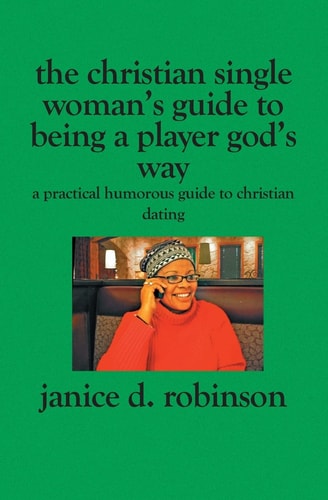 The Christian Single Woman's Guide to Being a Player God's Way A Practical Humorous Guide To Christian Dating
