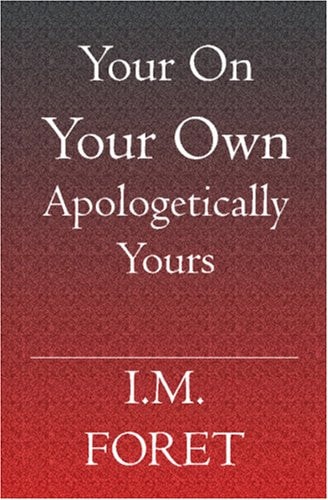 Your On Your Own Apologetically Yours A Collection of Strange Yet True Stories as Told By I.M.Foret