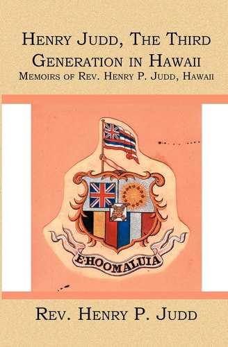 Henry Judd The Third Generation in Hawaii : Memoirs of Rev. Henry P. Judd, Hawaii