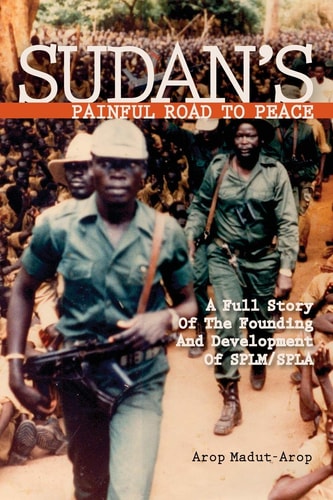Sudan's Painful Road to Peace A Full Story of the Founding and Development of SPLM/SPLA