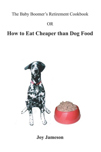 The Baby Boomer's Retirement Cookbook Or How To Eat Cheaper Than Dogfood