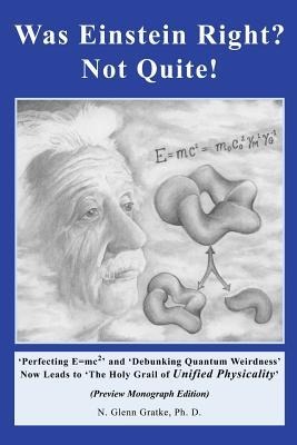 Was Einstein Right? Not Quite! (R): 'Perfecting E=mc2' and 'Debunking Quantum Weirdness' Now Leads to 'The Holy Grail of Unified Physicality'