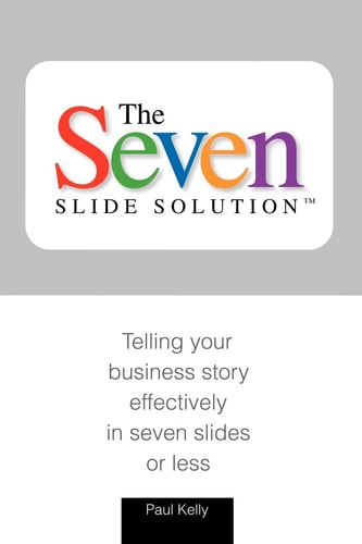 The 7-slide Solution Telling Your Business Story in 7 Slides Or Less