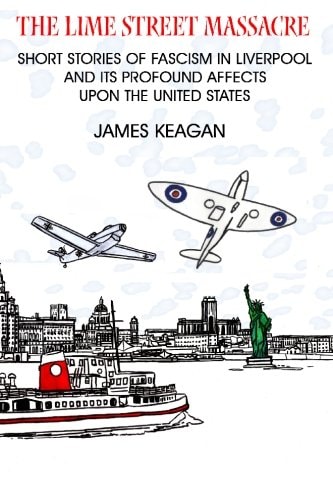 The Lime Street Massacre Short Stories of Fascism in Liverpool and Its Profound Affects Upon the United States