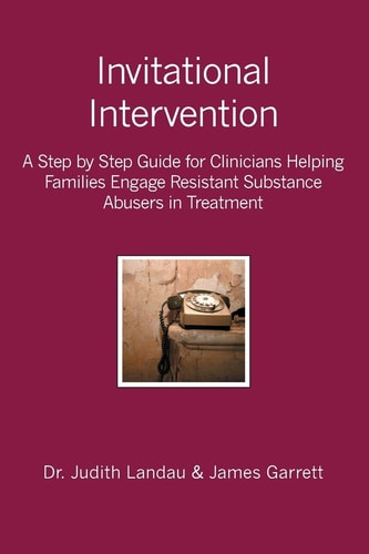 Invitational Intervention A Step by Step Guide for Clinicians Helping Families Engage Resistant Substance Abusers in Treatment