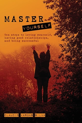 Master Yourself Ten Steps to Loving Yourself, Having Good Relationships, and Being Successful