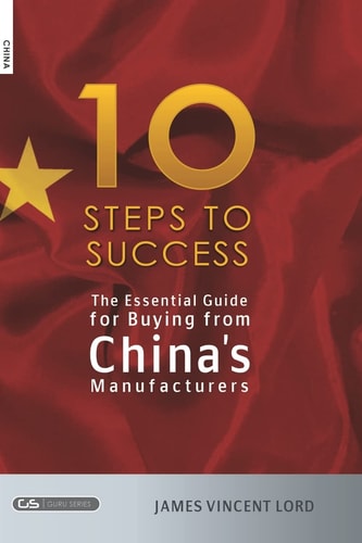 The Essential Guide for Buying from China's Manufacturers The 10 Steps to Success