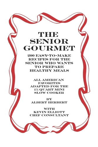 The Senior Gourmet 200 Easy To Make Recipes For The Senior Who Wants To Prepare Fresh And Healthy Meals