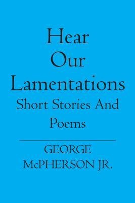 Hear Our Lamentations: Short Stories And Poems