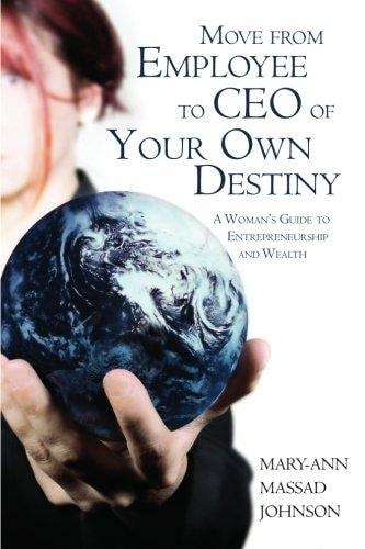 Move from Employee to CEO of Your Own Destiny A Woman's Guide to Entrepreneurship and Wealth