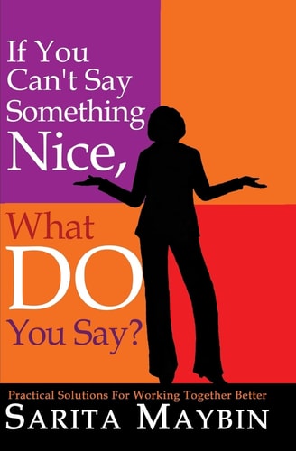 If You Can't Say Something Nice, What Do You Say? Practical Solutions for Working Together Better