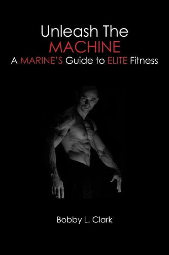 Unleash the Machine A Marine's Guide to Elite Fitness
