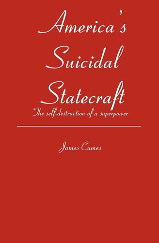 America's Suicidal Statecraft The Self-Destruction of Super Power