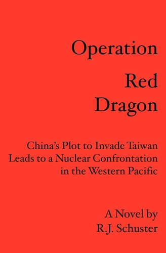 Operation Red Dragon China's Plot to Invade Taiwan Leads to a Nuclear Confrontation in the Western Pacific