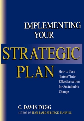 Implementing Your Strategic Plan How to Turn "Intent" Into Effective Action for Sustainable Change