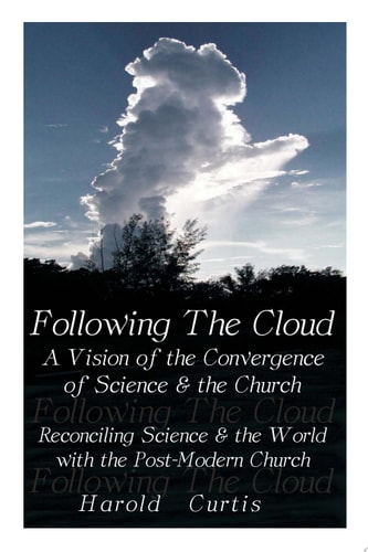 Following the Cloud - A Vision of the Convergence of Science and the Church Reconciling Science and the World with the Post-Modern Church