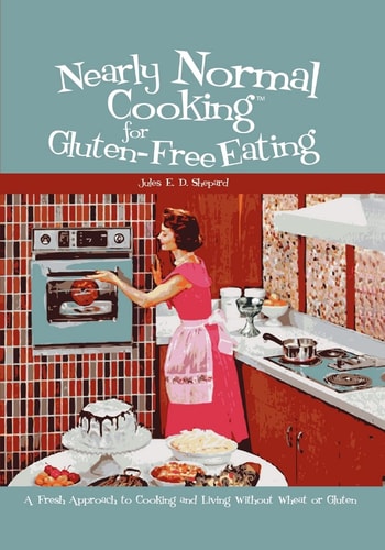 Nearly Normal Cooking For Gluten-Free Eating A Fresh Approach to Cooking and Living Without Wheat Or Gluten