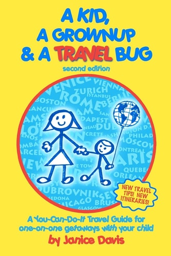 A Kid, a Grown Up and a Travel Bug A You-Can-Do-It Travel Guide for One-on-One Getaways with Your Child