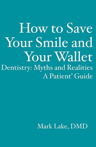 How to Save Your Smile and Your Wallet Dentistry - Myths and Realities, a Patient' Guide