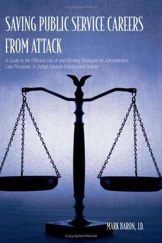 Saving Public Service Careers from Attack A Guide to the Effective Use of and Winning Strategies for Administrative Law Processes to Defeat Adverse Employment Actions