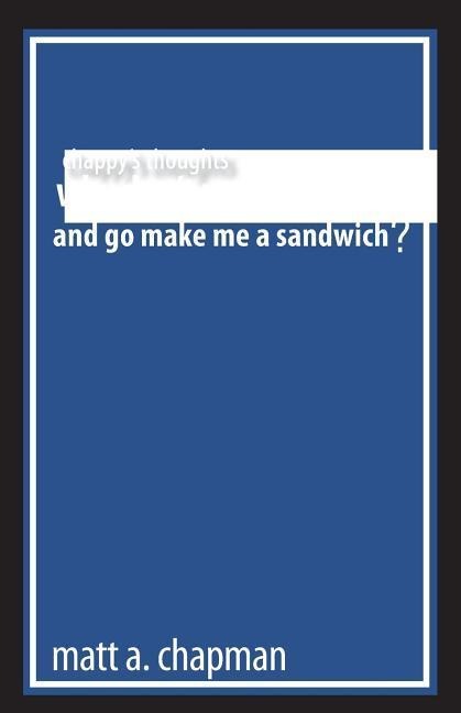 Chappys Thoughts: Why Dont You Be For Real and Go Make Me a Sandwich