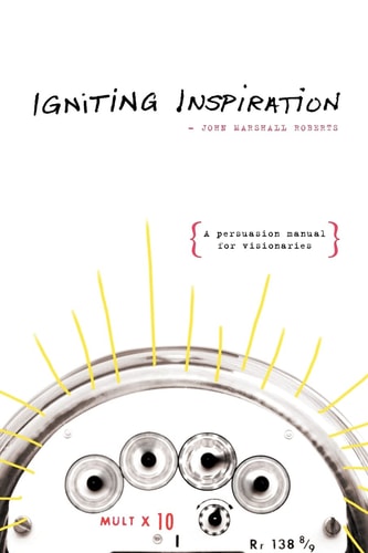 Igniting Inspiration A Persuasion Manual for Visionaries