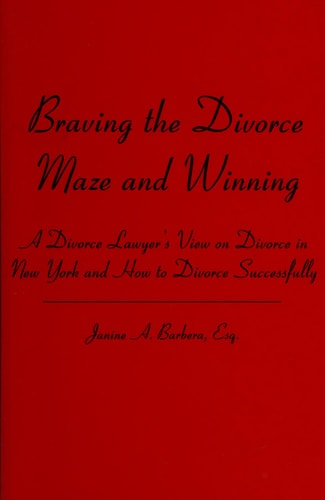 Braving the Divorce Maze and Winning A Divorce Lawyer's View on Divorce in New York and How to Divorce Successfully