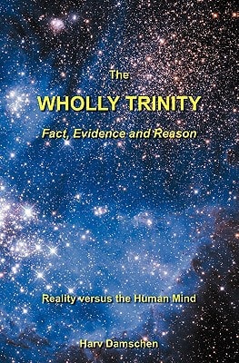 The Wholly Trinity: Fact, Evidence and Reason Reality Versus the Human Mind