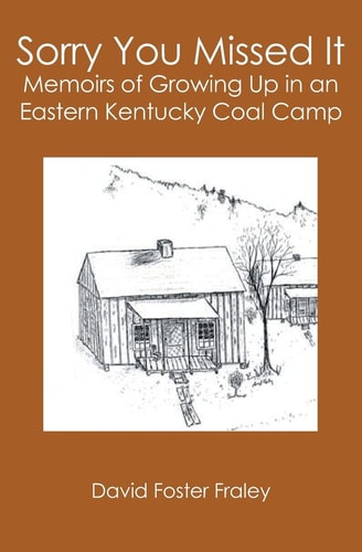 Sorry You Missed It Memoirs of Growing Up in a Eastern Kentucky Coal Camp