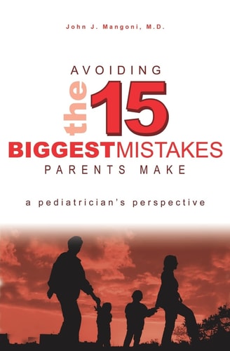 Avoiding the 15 Biggest Mistakes Parents Make A Pediatrician's Perspective