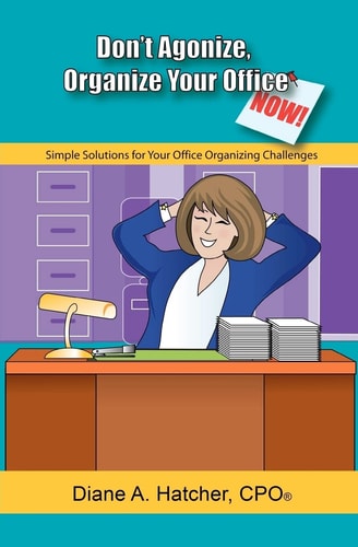 Don't Agonize, Organize Your Office Now! Simple Solutions for Your Office Organizing Challenges