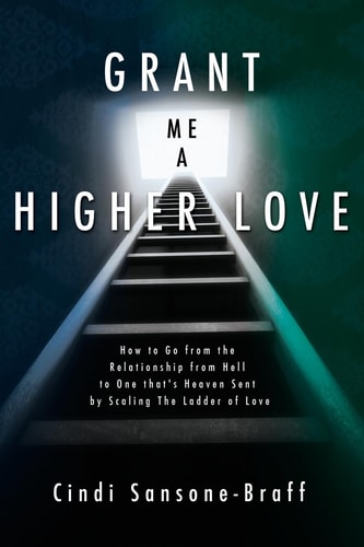 Grant Me a Higher Love How to Go from the Relationship from Hell to One That's Heaven Sent by Scaling the Ladder of Love
