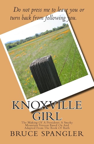 Knoxville Girl The Making Of A President: A Smoky Mountain Version Based On And Adapted From The Book Of Ruth