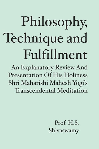 Philosophy, Technique and Fulfillment An Explanatory Review and Presentation of His Holiness Shri Maharishi Mahesh Yogi's Transcendental Meditation