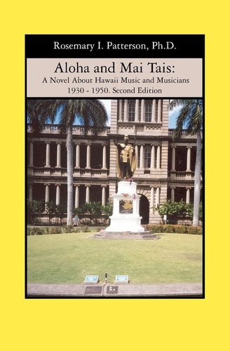 Aloha and Mai Tais A Novel about Hawaii Music and Musicians, 1930-1950