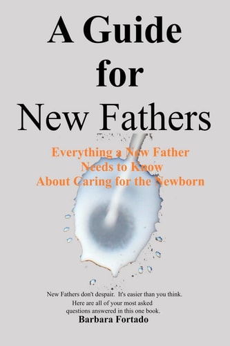 A Guide for New Fathers Everything a New Father Needs to Know about Caring for the Newborn