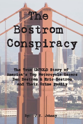 The Bostrom Conspiracy The True UNTOLD Story of America's Top Motorcycle Racers Ben Bostrom and Eric Bostrom and Their Crime Family
