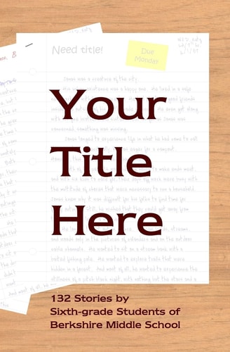 Your Title Here 132 Stories by Six-Grade Students of Berkshire Middle School