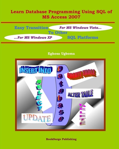 Learn Database Programming Using SQL of MS Access 2007 Easy Transition to Other SQL Platforms