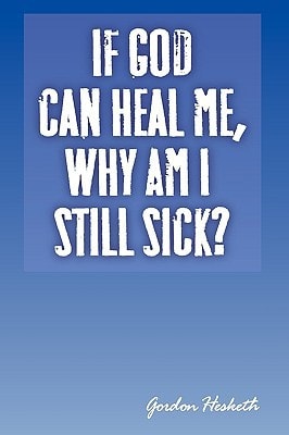 If God Can Heal Me, Why Am I Still Sick?