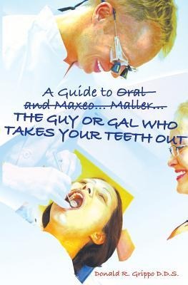 A Guide to Oral and Maxeo...Maller...The Guy or Gal Who Takes Your Teeth Out: A Young Persons Guide: From Extractions to Implants
