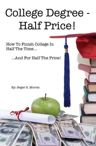 College Degree - Half Price! How To Finish College In Half The Time... And For Half The Price!