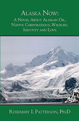 Alaska Now A Novel About Alaskan Oil, Native Corporations, Wildlife, Identity and Love