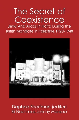 The Secret of Coexistence Jews and Arabs in Haifa During the British Mandate in Palestine, 1920-1948