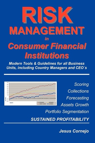 Risk Management in Consumer Financial Institutions Modern Tools & Guidelines for All Business Units, Including Country Managers and CEO's